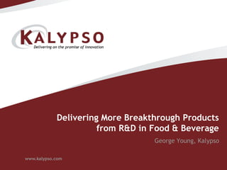Delivering More Breakthrough Products from R&D in Food & Beverage George Young, Kalypso 