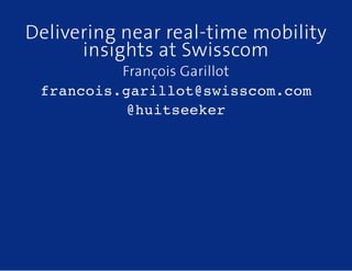 Delivering near real-time mobility
insights at Swisscom
François Garillot
francois.garillot@swisscom.com
@huitseeker
 