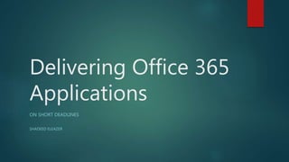 Delivering Office 365
Applications
ON SHORT DEADLINES
SHADEED ELEAZER
 