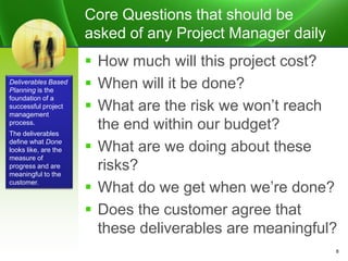 Core Questions that should be
asked of any Project Manager daily
 How much will this project cost?
 When will it be done...