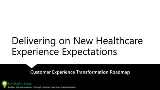 Delivering on New Healthcare
Experience Expectations
Customer Experience Transformation Roadmap
LimeLight Ideas
Building life-long customers through customer experience transformations
 