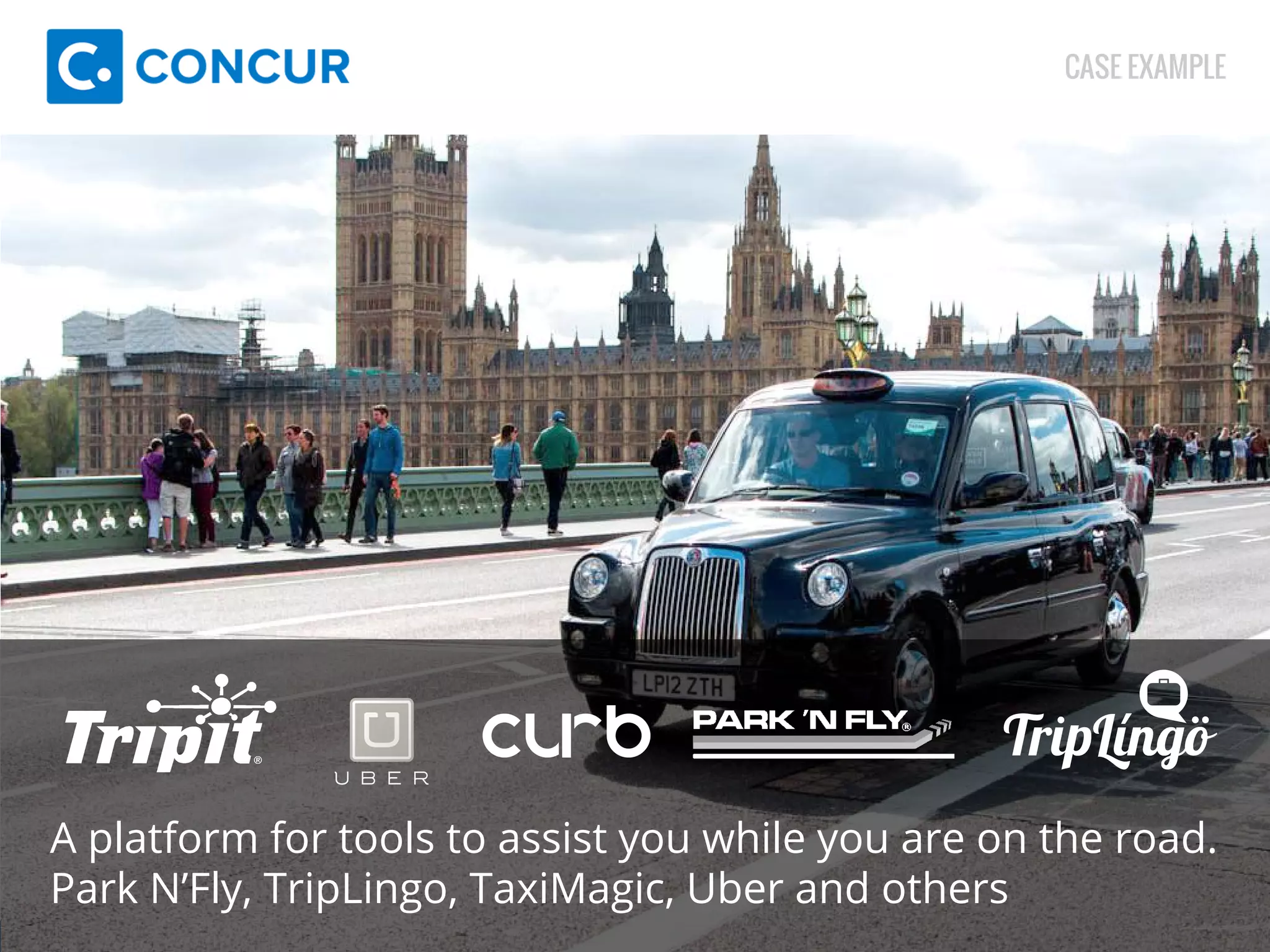 CASE EXAMPLE 
A platform for tools to assist you while you are on the road. 
Park N’Fly, TripLingo, TaxiMagic, Uber and others 
 