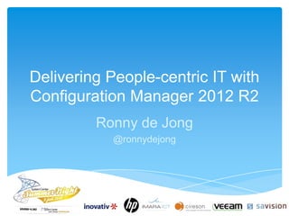 Delivering People-centric IT with
Configuration Manager 2012 R2
Ronny de Jong
@ronnydejong
 