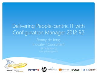 Delivering People-centric IT with
Configuration Manager 2012 R2
Ronny de Jong
Inovativ | Consultant
@ronnydejong
ronnydejong.com

 