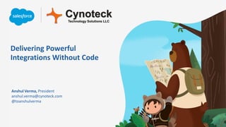 Delivering Powerful
Integrations Without Code
Anshul Verma, President
anshul.verma@cynoteck.com
@toanshulverma
CynoteckTechnology Solutions LLC
 