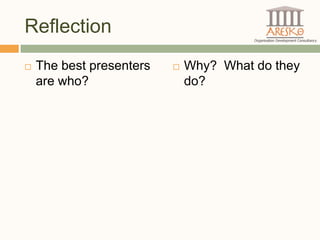 Reflection
   The best presenters      Why? What do they
    are who?                  do?
 