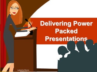 Delivering Power Packed Presentations Lakeisha Moore-Mathews 