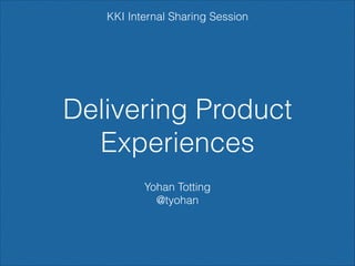 KKI Internal Sharing Session

Delivering Product
Experiences
Yohan Totting
@tyohan

 