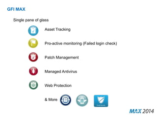 GFI MAX 
Single pane of glass 
Asset Tracking 
Pro-active monitoring (Failed login check) 
Patch Management 
Managed Antivirus 
Web Protection 
& More 
 