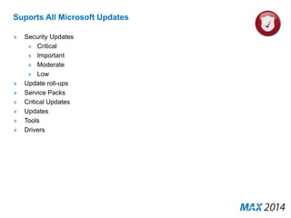 Suports All Microsoft Updates 
» Security Updates 
» Critical 
» Important 
» Moderate 
» Low 
» Update roll-ups 
» Service Packs 
» Critical Updates 
» Updates 
» Tools 
» Drivers 
 