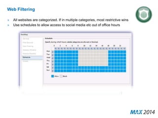 Web Filtering 
» All websites are categorized. If in multiple categories, most restrictive wins 
» Use schedules to allow access to social media etc out of office hours 
 