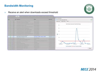 Bandwidth Monitoring 
» Receive an alert when downloads exceed threshold 
 