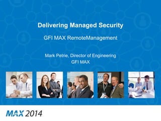Delivering Managed Security 
GFI MAX RemoteManagement 
Mark Petrie, Director of Engineering 
GFI MAX 
 