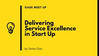 Delivering
Service Excellence
in Start Up
GADE MEET UP
by Tantia Dian
 
