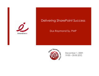 Delivering SharePoint Success


     Dux Raymond Sy, PMP




               December 1, 2009
               19:00 – 20:00 (EST)
 