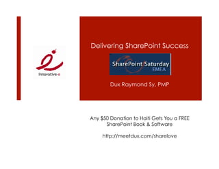 Delivering SharePoint Success




        Dux Raymond Sy, PMP




Any $50 Donation to Haiti Gets You a FREE
      SharePoint Book & Software

     http://meetdux.com/sharelove
 