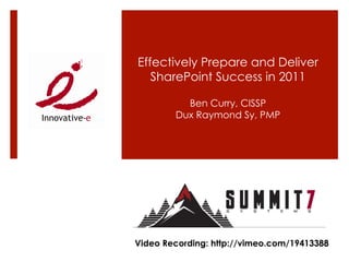Effectively Prepare and Deliver
   SharePoint Success in 2011

          Ben Curry, CISSP
        Dux Raymond Sy, PMP




Video Recording: http://vimeo.com/19413388
 