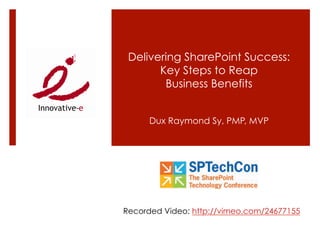 Delivering SharePoint Success:
       Key Steps to Reap
        Business Benefits


      Dux Raymond Sy, PMP, MVP




Recorded Video: http://vimeo.com/24677155
 
