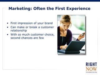 Marketing: Often the First Experience
• First impression of your brand
• Can make or break a customer
relationship
• With so much customer choice,
second chances are few
 