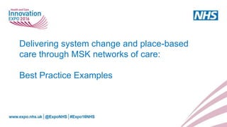 Delivering system change and place-based
care through MSK networks of care:
Best Practice Examples
 
