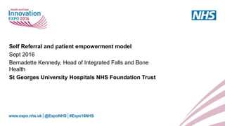 Self Referral and patient empowerment model
Sept 2016
Bernadette Kennedy, Head of Integrated Falls and Bone
Health
St Georges University Hospitals NHS Foundation Trust
 