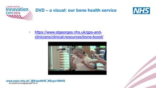 DVD – a visual: our bone health service
• https://www.stgeorges.nhs.uk/gps-and-
clinicians/clinical-resources/bone-boost/
Bernadette.kennedy@stgeorges.nhs.uk
 
