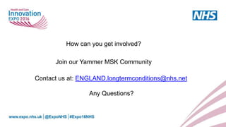How can you get involved?
Join our Yammer MSK Community
Contact us at: ENGLAND.longtermconditions@nhs.net
Any Questions?
 