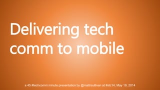 a 45 #techcomm minute presentation by @mattrsullivan at #stc14, May 19, 2014
Delivering tech
comm to mobile
 