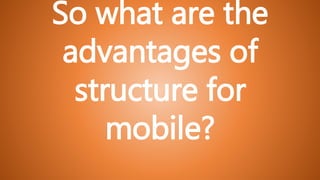 So what are the
advantages of
structure for
mobile?
 