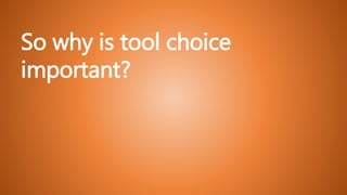 So why is tool choice
important?
 