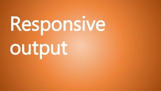 Responsive
output
 