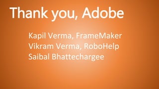 Thank you, Adobe
Kapil Verma, FrameMaker
Vikram Verma, RoboHelp
Saibal Bhattechargee
 