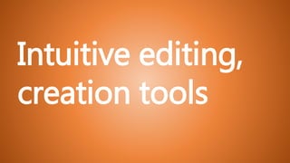 Intuitive editing,
creation tools
 