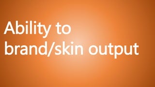 Ability to
brand/skin output
 