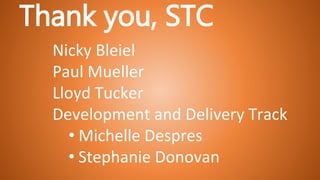 Nicky Bleiel
Paul Mueller
Lloyd Tucker
Development and Delivery Track
• Michelle Despres
• Stephanie Donovan
Thank you, STC
 