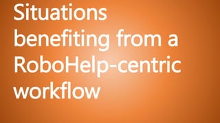 Situations
benefiting from a
RoboHelp-centric
workflow
 