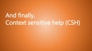 And finally,
Context sensitive help (CSH)
 