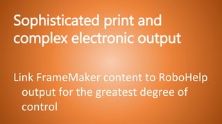 Sophisticated print and
complex electronic output
Link FrameMaker content to RoboHelp
output for the greatest degree of
control
 
