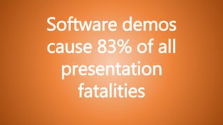 Software demos
cause 83% of all
presentation
fatalities
 