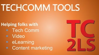 TECHCOMM TOOLS
Helping folks with
 Tech Comm
 Video
 eLearning
 Content marketing
 
