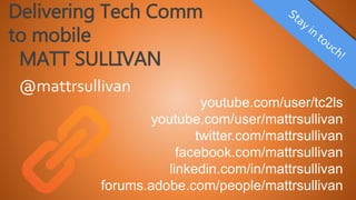@mattrsullivan
youtube.com/user/tc2ls
youtube.com/user/mattrsullivan
twitter.com/mattrsullivan
facebook.com/mattrsullivan
linkedin.com/in/mattrsullivan
forums.adobe.com/people/mattrsullivan
Delivering Tech Comm
to mobile
MATT SULLIVAN
 