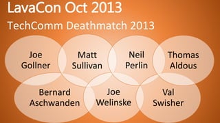 LavaCon Oct 2013
Joe
Gollner
Bernard
Aschwanden
Matt
Sullivan
Joe
Welinske
Neil
Perlin
Val
Swisher
Thomas
Aldous
TechComm Deathmatch 2013
 