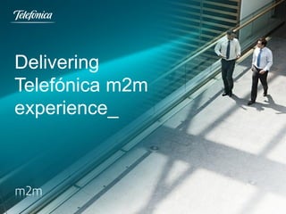 Delivering
Telefónica m2m
experience_

 