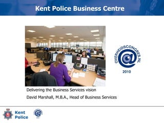 Delivering the Business Services vision
David Marshall, M.B.A., Head of Business Services
Kent Police Business Centre
 