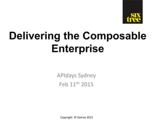 Copyright © Sixtree 2015
Delivering the Composable
Enterprise
APIdays Sydney
Feb 11th 2015
 