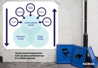Socio-Cultural
                           Trends




               Consumer                  Usage
                Trends                   Trends




               Trends research happens from
               both top-down and bottom-up –
               it’s a holistic approach


© Nokia 2009
 