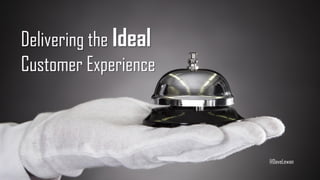 Delivering the Ideal
Customer Experience
@DaveLewan
 