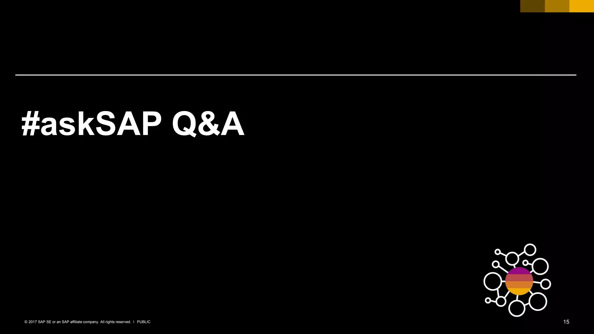 15PUBLIC© 2017 SAP SE or an SAP affiliate company. All rights reserved. ǀ
#askSAP Q&A
 