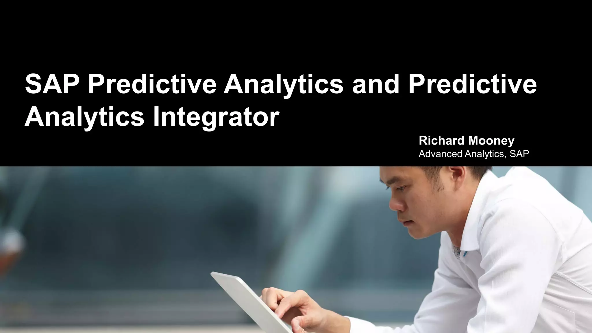 SAP Predictive Analytics and Predictive
Analytics Integrator
Richard Mooney
Advanced Analytics, SAP
 