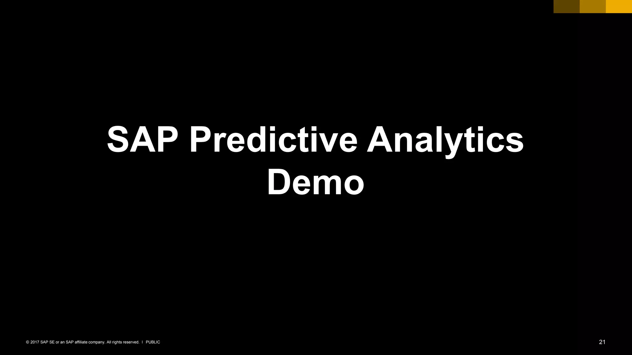 21PUBLIC© 2017 SAP SE or an SAP affiliate company. All rights reserved. ǀ
SAP Predictive Analytics
Demo
 